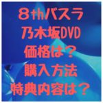 ８thバスラ乃木坂DVDの価格は？購入方法・特典内容は？