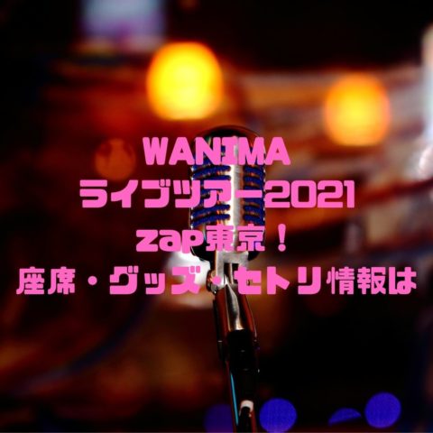 WANIMAのライブツアー2021zap東京！座席・グッズ・セトリ情報は？