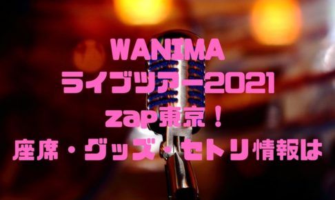 WANIMAのライブツアー2021zap東京！座席・グッズ・セトリ情報は？